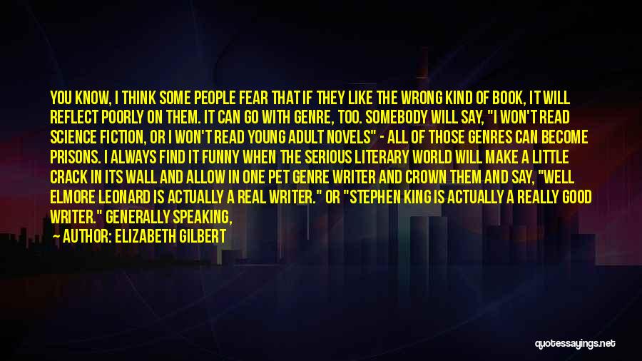 Elizabeth Gilbert Quotes: You Know, I Think Some People Fear That If They Like The Wrong Kind Of Book, It Will Reflect Poorly