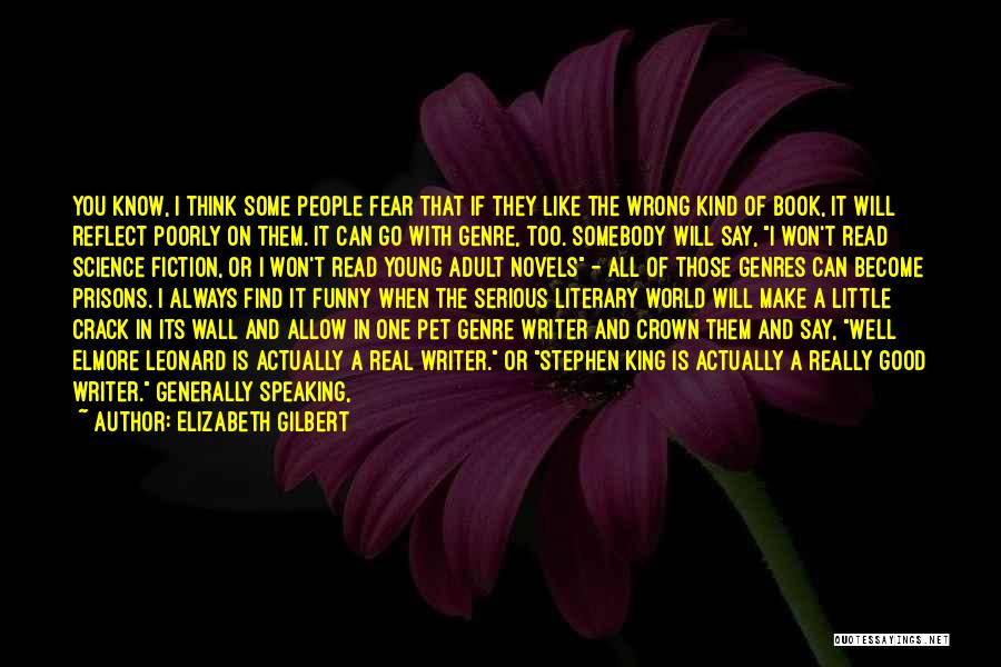 Elizabeth Gilbert Quotes: You Know, I Think Some People Fear That If They Like The Wrong Kind Of Book, It Will Reflect Poorly