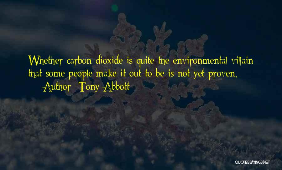 Tony Abbott Quotes: Whether Carbon Dioxide Is Quite The Environmental Villain That Some People Make It Out To Be Is Not Yet Proven.