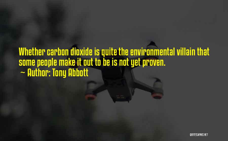 Tony Abbott Quotes: Whether Carbon Dioxide Is Quite The Environmental Villain That Some People Make It Out To Be Is Not Yet Proven.