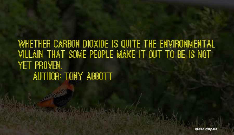 Tony Abbott Quotes: Whether Carbon Dioxide Is Quite The Environmental Villain That Some People Make It Out To Be Is Not Yet Proven.