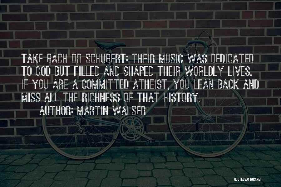 Martin Walser Quotes: Take Bach Or Schubert: Their Music Was Dedicated To God But Filled And Shaped Their Worldly Lives. If You Are