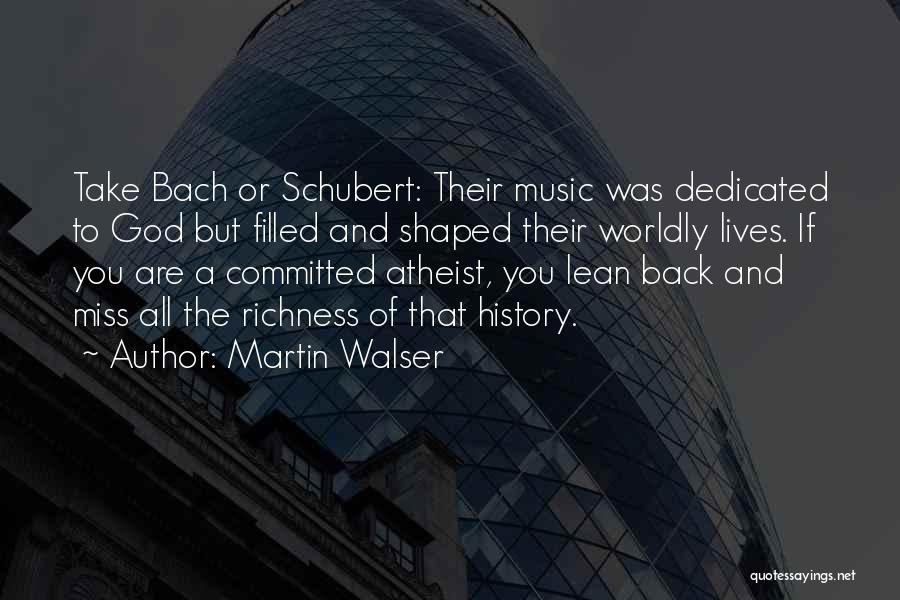 Martin Walser Quotes: Take Bach Or Schubert: Their Music Was Dedicated To God But Filled And Shaped Their Worldly Lives. If You Are