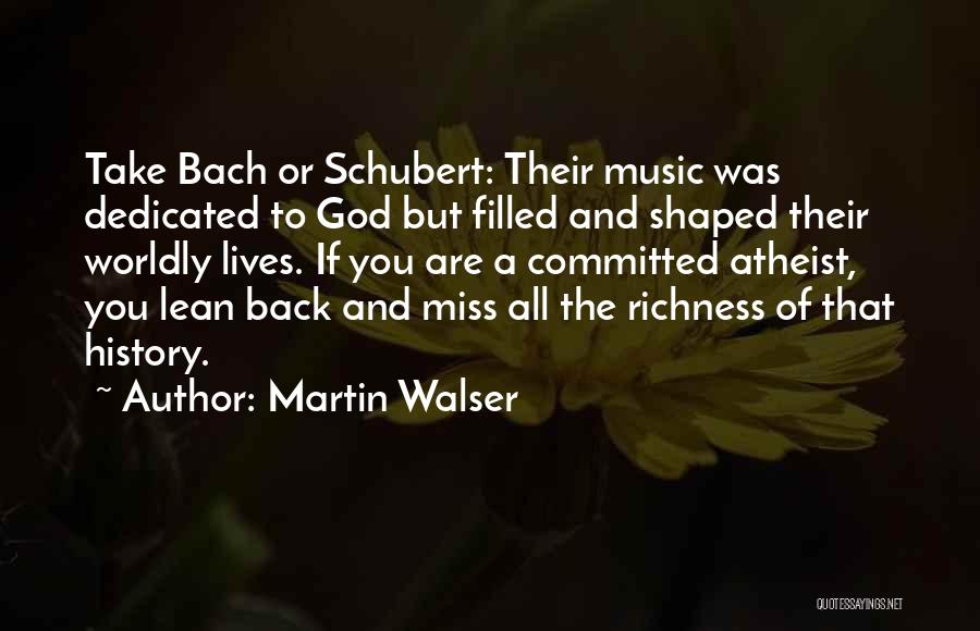 Martin Walser Quotes: Take Bach Or Schubert: Their Music Was Dedicated To God But Filled And Shaped Their Worldly Lives. If You Are