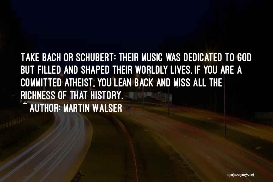 Martin Walser Quotes: Take Bach Or Schubert: Their Music Was Dedicated To God But Filled And Shaped Their Worldly Lives. If You Are