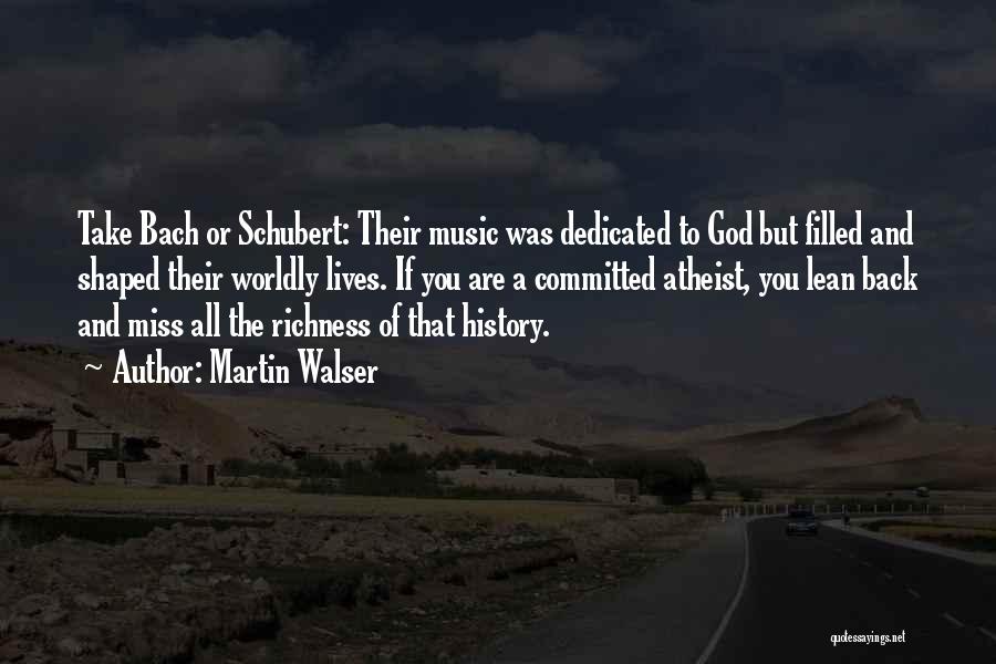 Martin Walser Quotes: Take Bach Or Schubert: Their Music Was Dedicated To God But Filled And Shaped Their Worldly Lives. If You Are