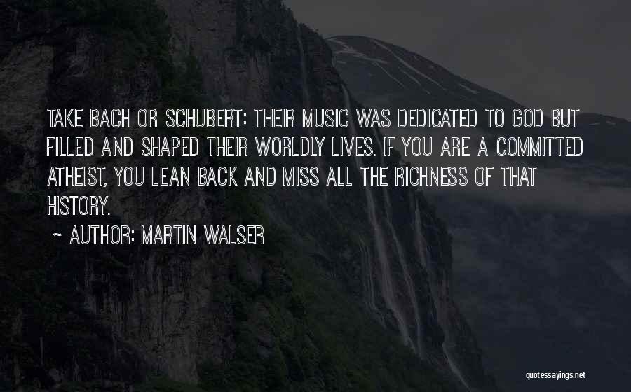 Martin Walser Quotes: Take Bach Or Schubert: Their Music Was Dedicated To God But Filled And Shaped Their Worldly Lives. If You Are