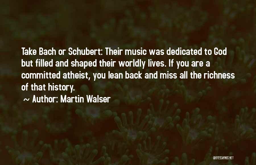 Martin Walser Quotes: Take Bach Or Schubert: Their Music Was Dedicated To God But Filled And Shaped Their Worldly Lives. If You Are
