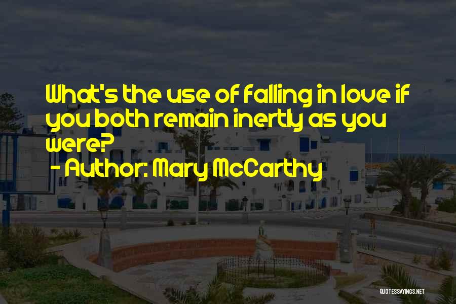 Mary McCarthy Quotes: What's The Use Of Falling In Love If You Both Remain Inertly As You Were?