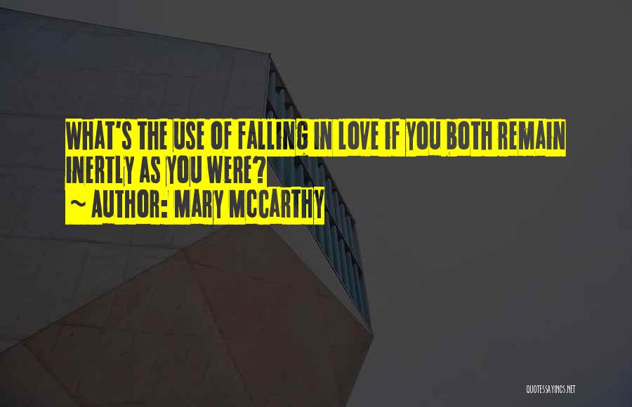 Mary McCarthy Quotes: What's The Use Of Falling In Love If You Both Remain Inertly As You Were?