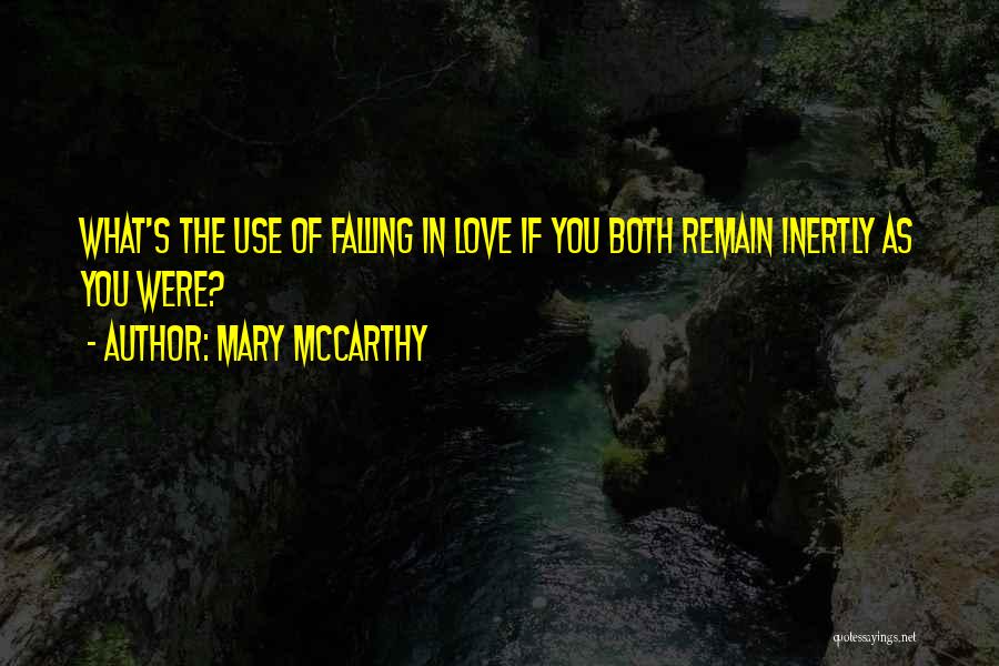 Mary McCarthy Quotes: What's The Use Of Falling In Love If You Both Remain Inertly As You Were?
