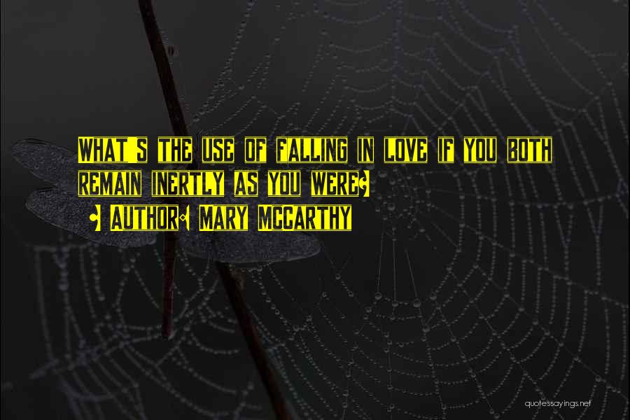 Mary McCarthy Quotes: What's The Use Of Falling In Love If You Both Remain Inertly As You Were?