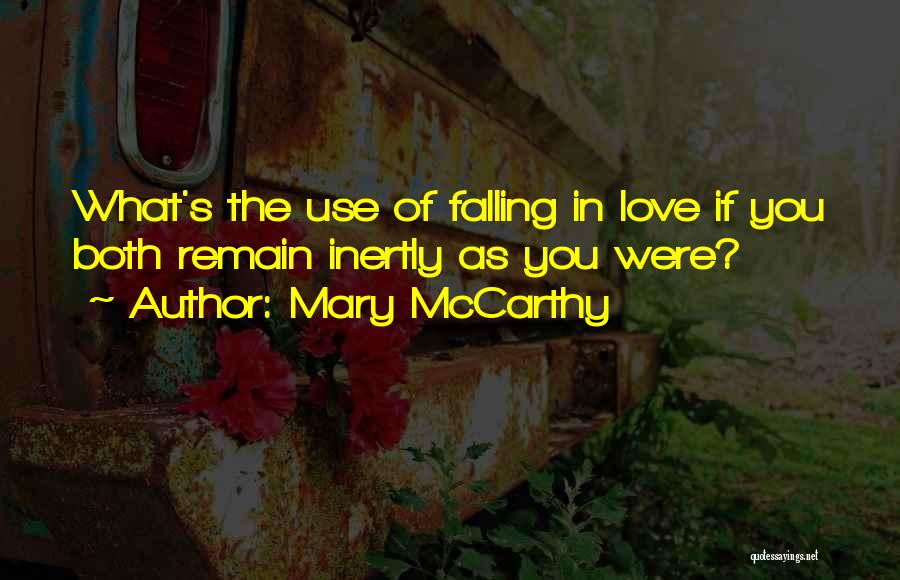 Mary McCarthy Quotes: What's The Use Of Falling In Love If You Both Remain Inertly As You Were?