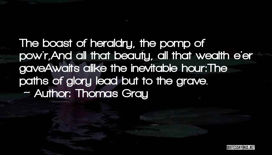 Thomas Gray Quotes: The Boast Of Heraldry, The Pomp Of Pow'r,and All That Beauty, All That Wealth E'er Gaveawaits Alike The Inevitable Hour:the