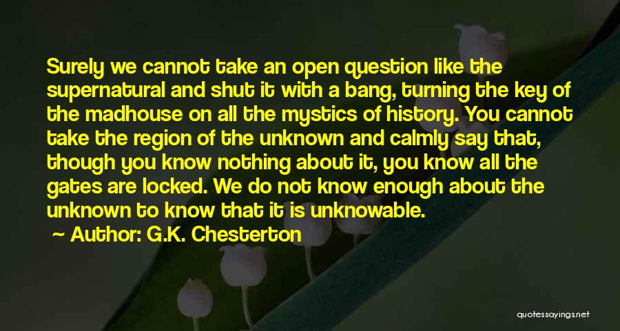 G.K. Chesterton Quotes: Surely We Cannot Take An Open Question Like The Supernatural And Shut It With A Bang, Turning The Key Of