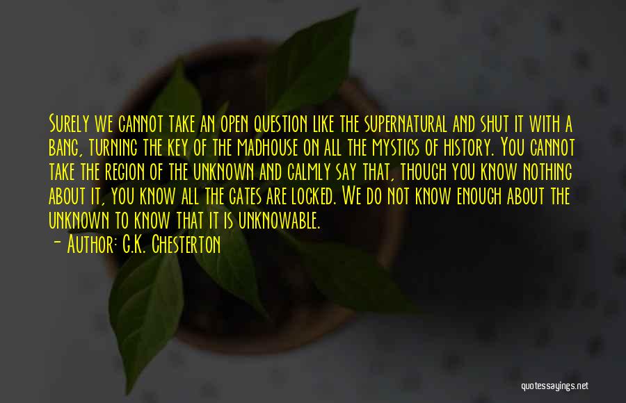 G.K. Chesterton Quotes: Surely We Cannot Take An Open Question Like The Supernatural And Shut It With A Bang, Turning The Key Of