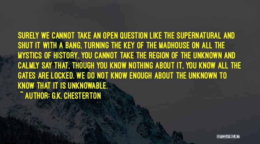 G.K. Chesterton Quotes: Surely We Cannot Take An Open Question Like The Supernatural And Shut It With A Bang, Turning The Key Of