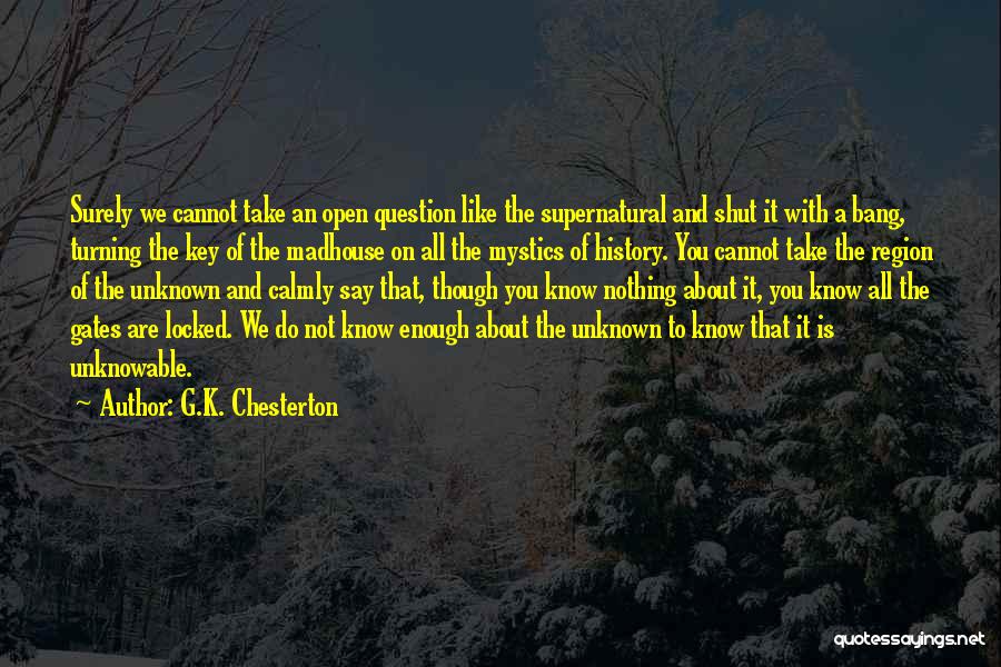 G.K. Chesterton Quotes: Surely We Cannot Take An Open Question Like The Supernatural And Shut It With A Bang, Turning The Key Of