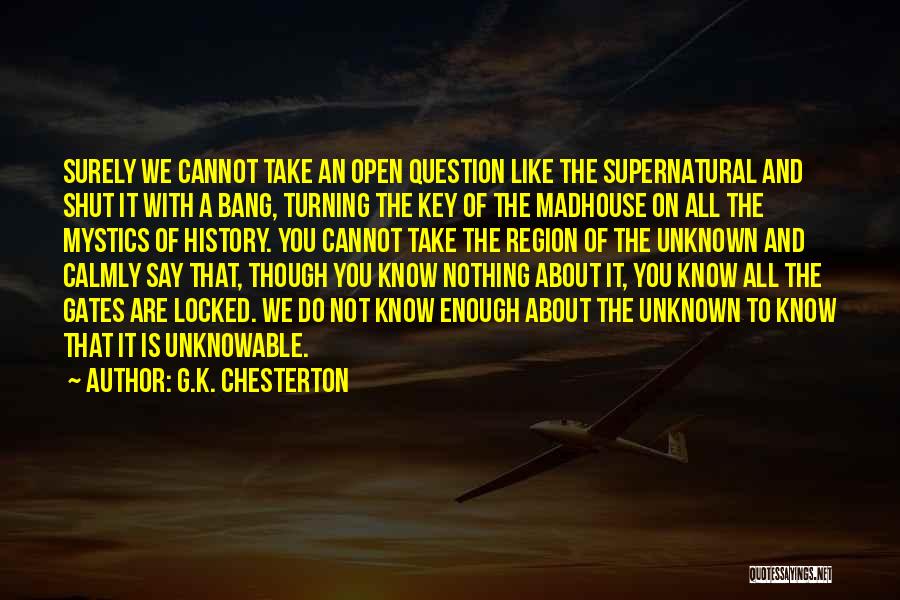 G.K. Chesterton Quotes: Surely We Cannot Take An Open Question Like The Supernatural And Shut It With A Bang, Turning The Key Of