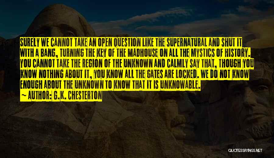 G.K. Chesterton Quotes: Surely We Cannot Take An Open Question Like The Supernatural And Shut It With A Bang, Turning The Key Of