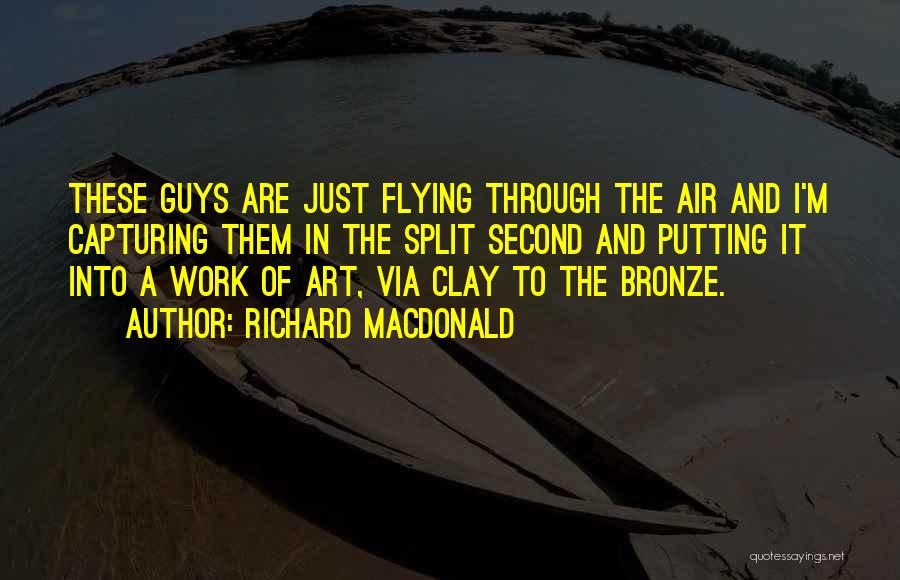 Richard MacDonald Quotes: These Guys Are Just Flying Through The Air And I'm Capturing Them In The Split Second And Putting It Into