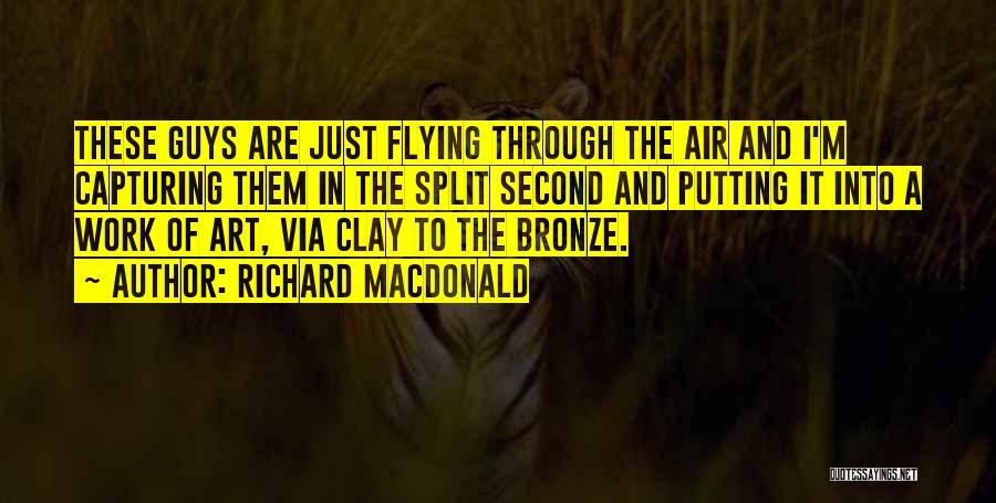 Richard MacDonald Quotes: These Guys Are Just Flying Through The Air And I'm Capturing Them In The Split Second And Putting It Into