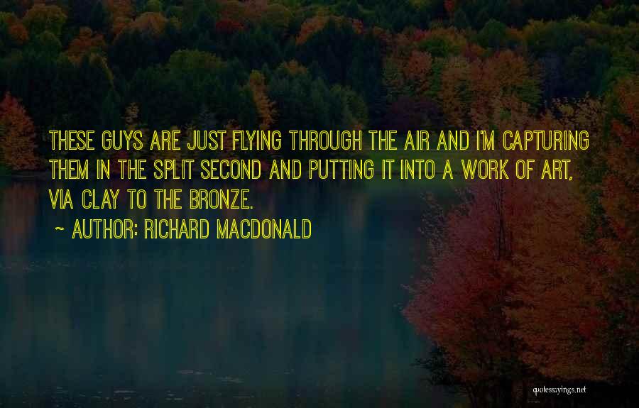 Richard MacDonald Quotes: These Guys Are Just Flying Through The Air And I'm Capturing Them In The Split Second And Putting It Into