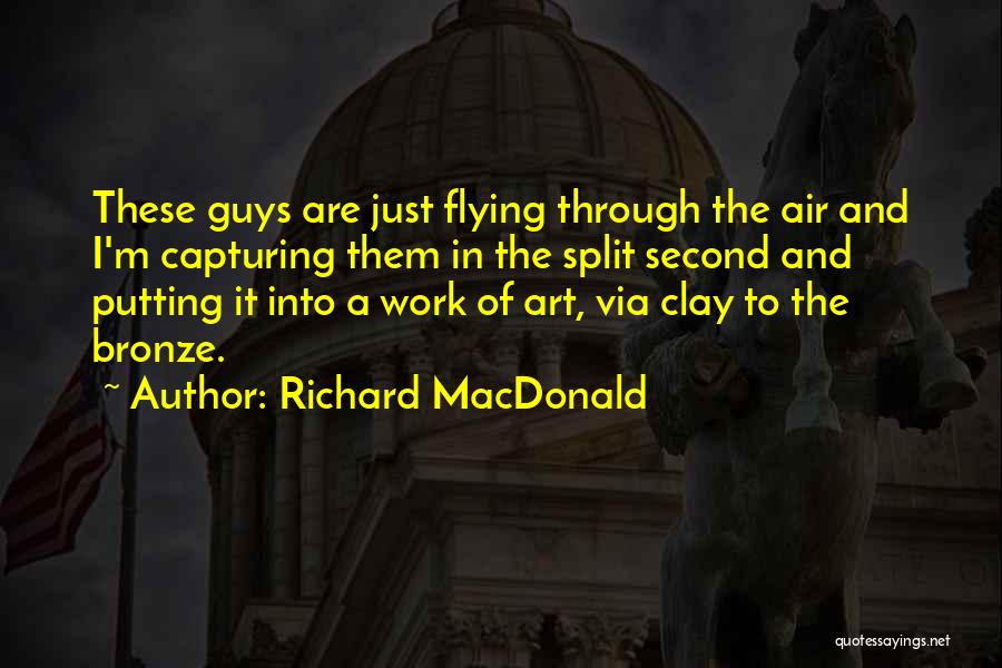 Richard MacDonald Quotes: These Guys Are Just Flying Through The Air And I'm Capturing Them In The Split Second And Putting It Into