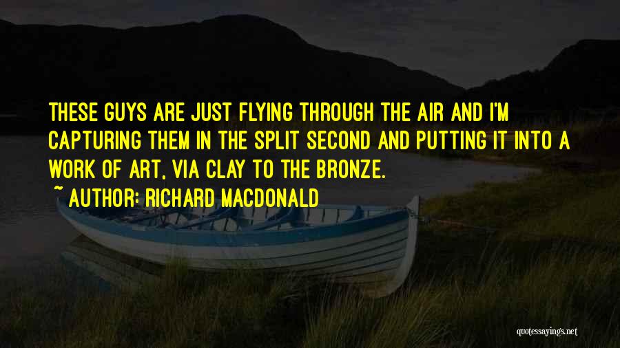 Richard MacDonald Quotes: These Guys Are Just Flying Through The Air And I'm Capturing Them In The Split Second And Putting It Into