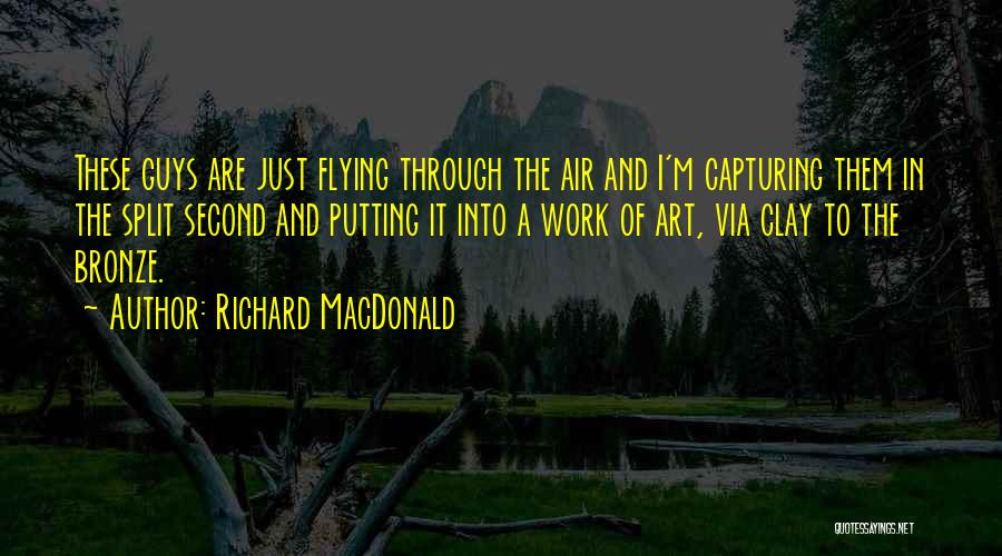 Richard MacDonald Quotes: These Guys Are Just Flying Through The Air And I'm Capturing Them In The Split Second And Putting It Into