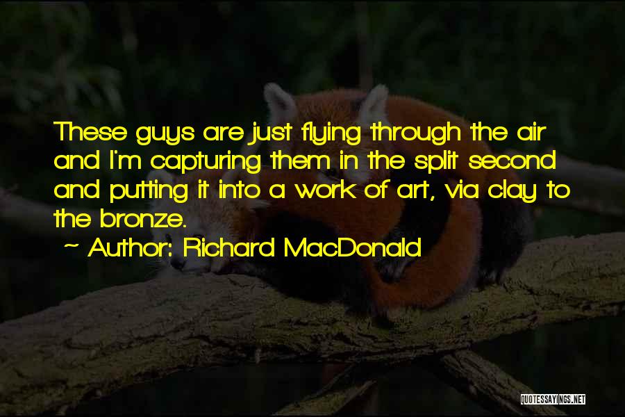 Richard MacDonald Quotes: These Guys Are Just Flying Through The Air And I'm Capturing Them In The Split Second And Putting It Into