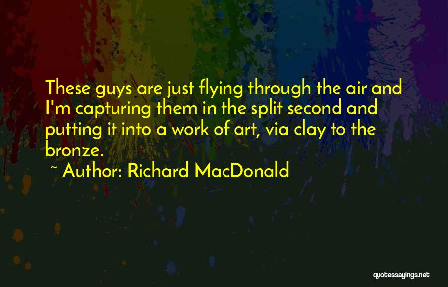 Richard MacDonald Quotes: These Guys Are Just Flying Through The Air And I'm Capturing Them In The Split Second And Putting It Into