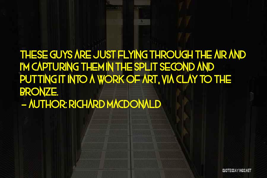 Richard MacDonald Quotes: These Guys Are Just Flying Through The Air And I'm Capturing Them In The Split Second And Putting It Into