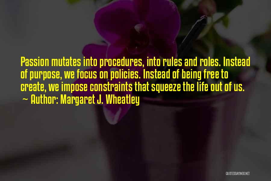 Margaret J. Wheatley Quotes: Passion Mutates Into Procedures, Into Rules And Roles. Instead Of Purpose, We Focus On Policies. Instead Of Being Free To