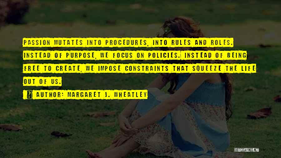 Margaret J. Wheatley Quotes: Passion Mutates Into Procedures, Into Rules And Roles. Instead Of Purpose, We Focus On Policies. Instead Of Being Free To