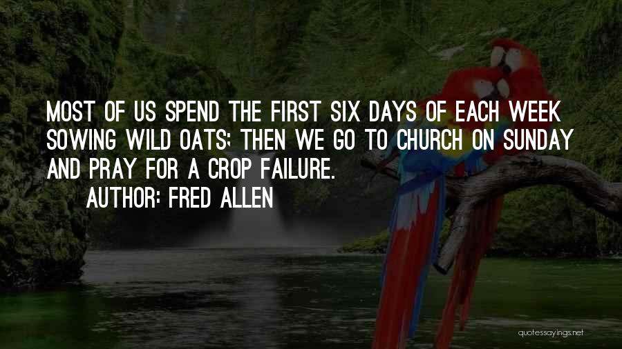 Fred Allen Quotes: Most Of Us Spend The First Six Days Of Each Week Sowing Wild Oats; Then We Go To Church On