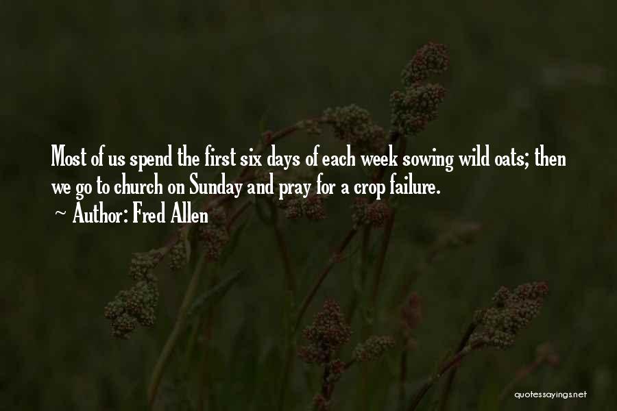 Fred Allen Quotes: Most Of Us Spend The First Six Days Of Each Week Sowing Wild Oats; Then We Go To Church On