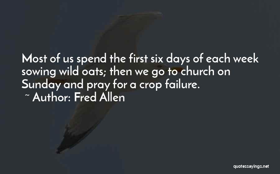 Fred Allen Quotes: Most Of Us Spend The First Six Days Of Each Week Sowing Wild Oats; Then We Go To Church On