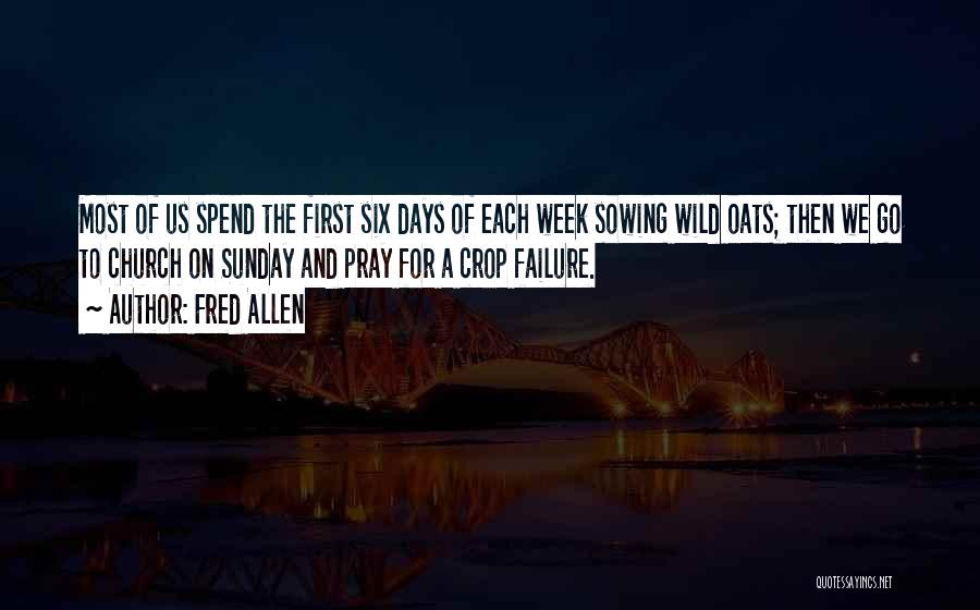 Fred Allen Quotes: Most Of Us Spend The First Six Days Of Each Week Sowing Wild Oats; Then We Go To Church On