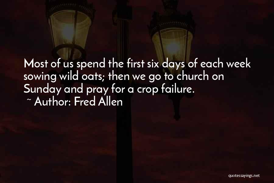 Fred Allen Quotes: Most Of Us Spend The First Six Days Of Each Week Sowing Wild Oats; Then We Go To Church On