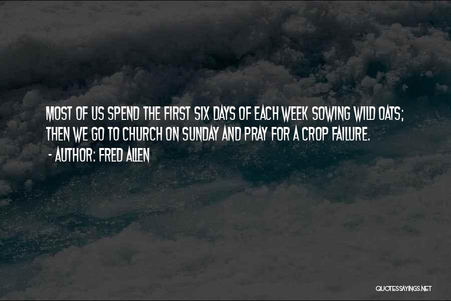 Fred Allen Quotes: Most Of Us Spend The First Six Days Of Each Week Sowing Wild Oats; Then We Go To Church On