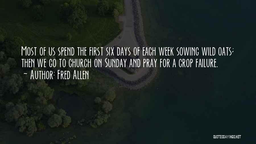 Fred Allen Quotes: Most Of Us Spend The First Six Days Of Each Week Sowing Wild Oats; Then We Go To Church On