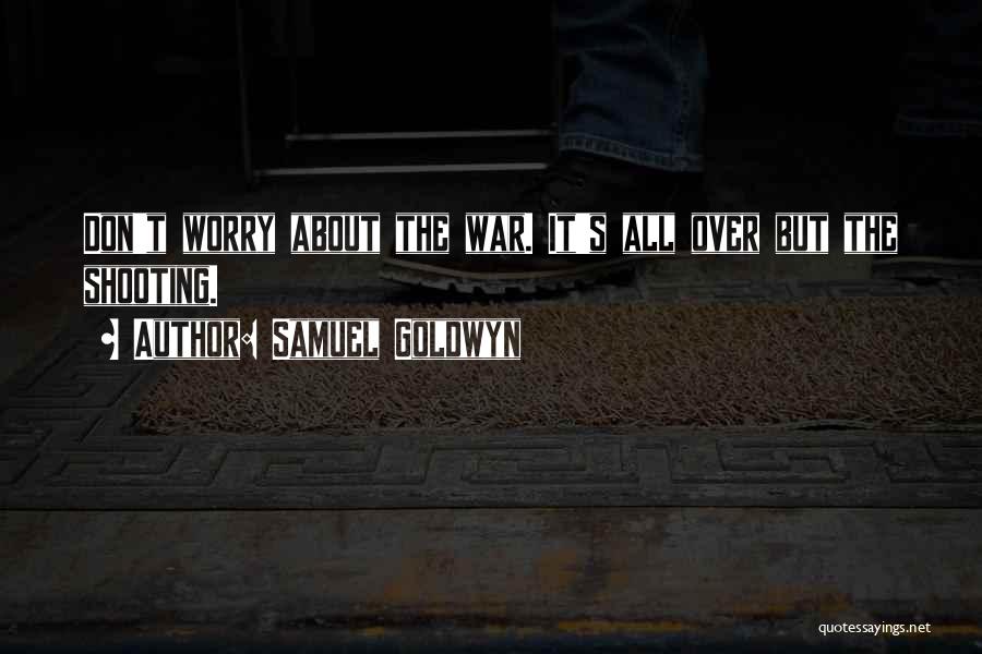 Samuel Goldwyn Quotes: Don't Worry About The War. It's All Over But The Shooting.