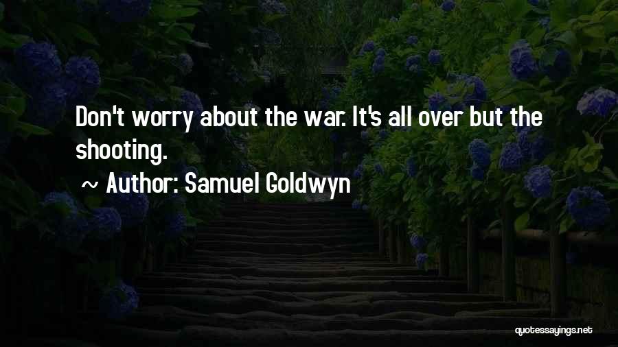 Samuel Goldwyn Quotes: Don't Worry About The War. It's All Over But The Shooting.