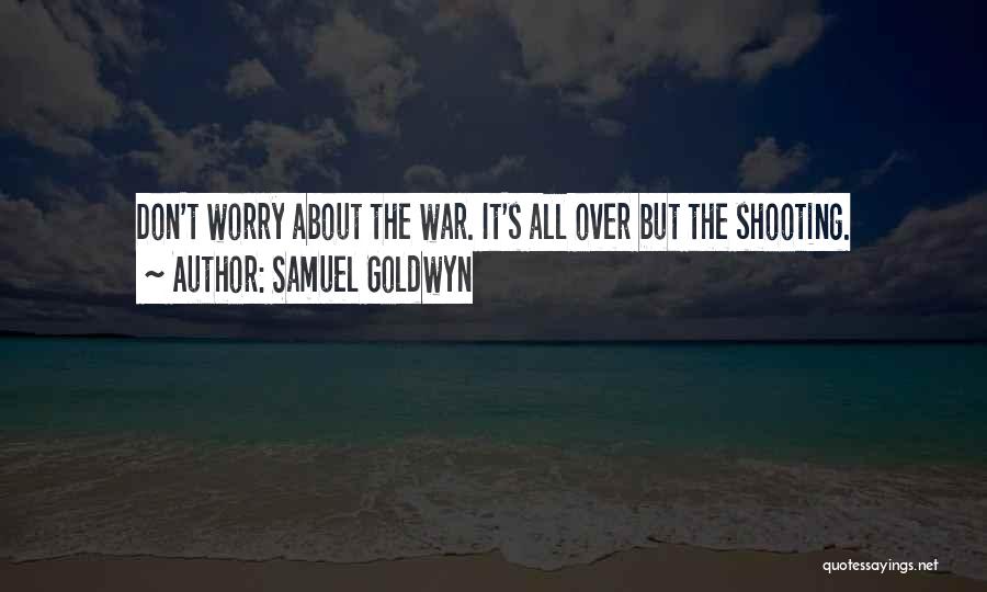 Samuel Goldwyn Quotes: Don't Worry About The War. It's All Over But The Shooting.