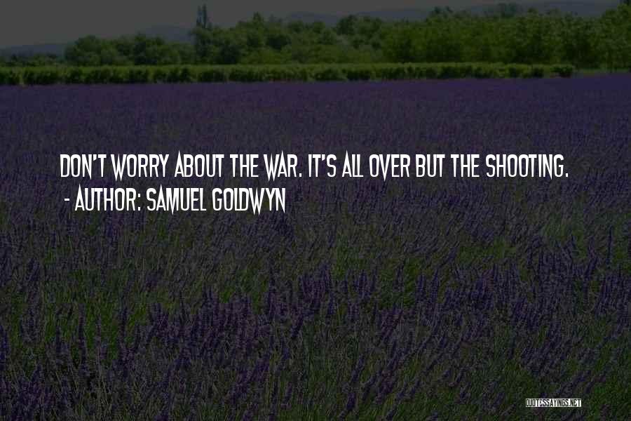 Samuel Goldwyn Quotes: Don't Worry About The War. It's All Over But The Shooting.