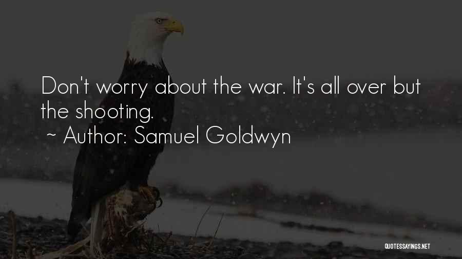 Samuel Goldwyn Quotes: Don't Worry About The War. It's All Over But The Shooting.