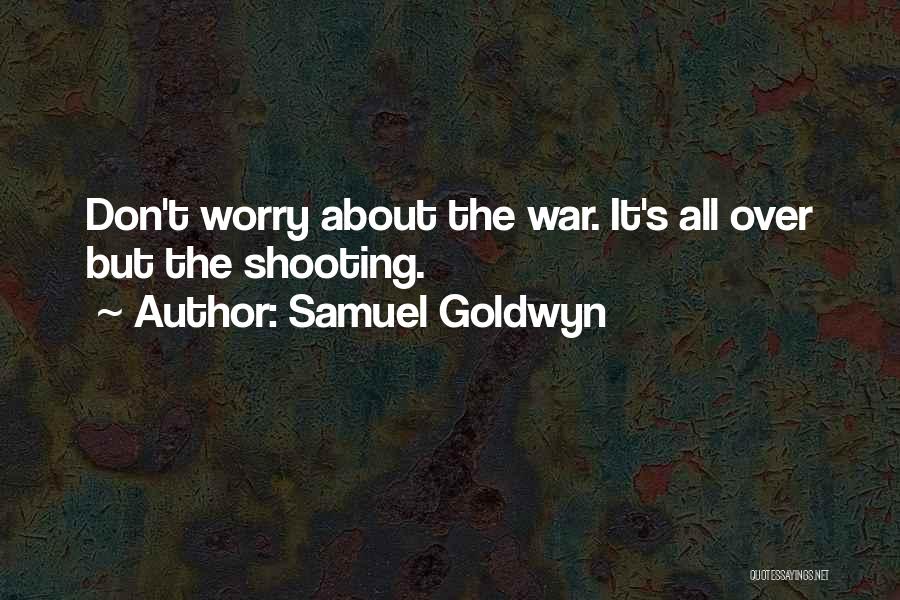 Samuel Goldwyn Quotes: Don't Worry About The War. It's All Over But The Shooting.