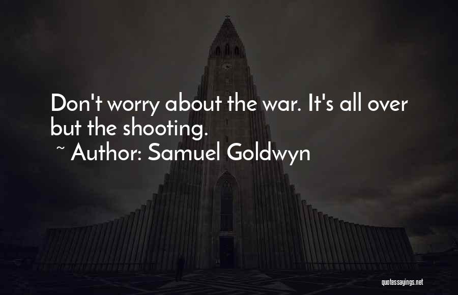 Samuel Goldwyn Quotes: Don't Worry About The War. It's All Over But The Shooting.