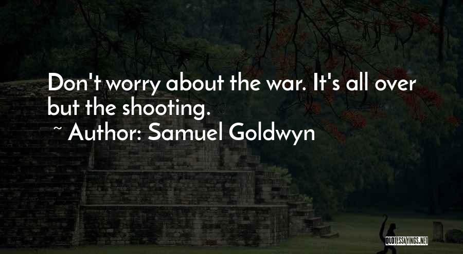 Samuel Goldwyn Quotes: Don't Worry About The War. It's All Over But The Shooting.